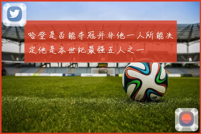 哈登是否能夺冠并非他一人所能决定他是本世纪最强五人之一