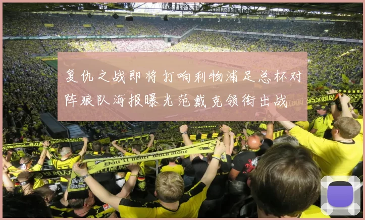 复仇之战即将打响利物浦足总杯对阵狼队海报曝光范戴克领衔出战