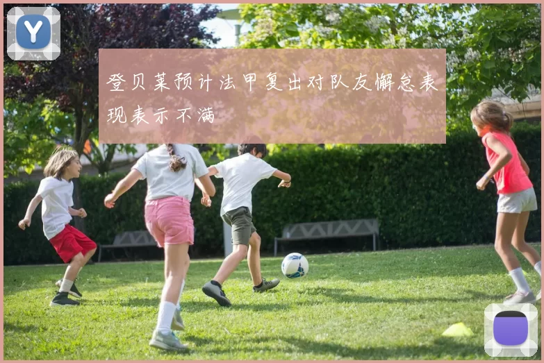 登贝莱预计法甲复出对队友懈怠表现表示不满