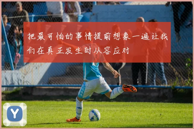 把最可怕的事情提前想象一遍让我们在真正发生时从容应对