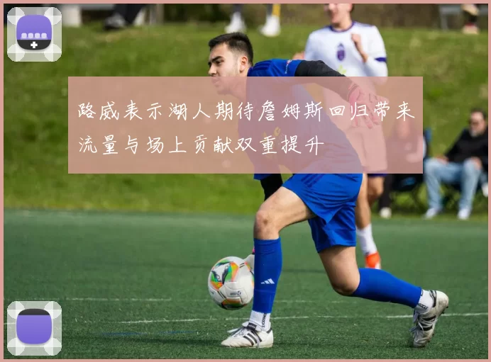 路威表示湖人期待詹姆斯回归带来流量与场上贡献双重提升
