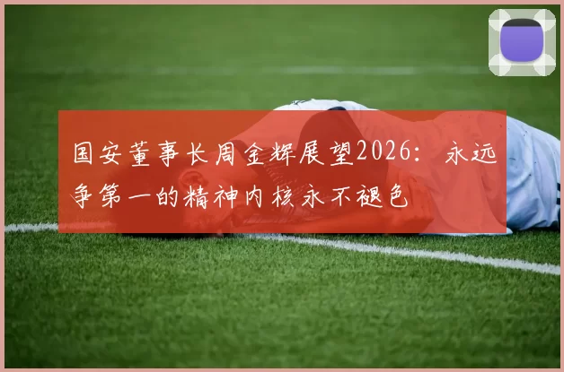 国安董事长周金辉展望2026：永远争第一的精神内核永不褪色