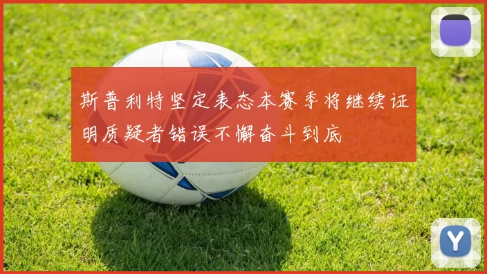 斯普利特坚定表态本赛季将继续证明质疑者错误不懈奋斗到底
