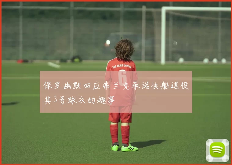 保罗幽默回应弗兰克承诺快船退役其3号球衣的趣事