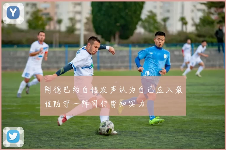 阿德巴约自信发声认为自己应入最佳防守一阵同行皆知实力