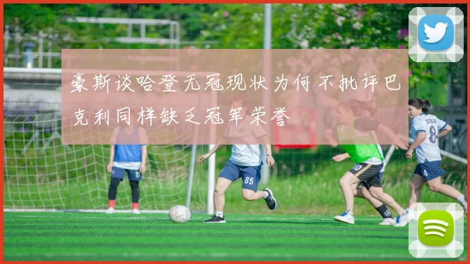 豪斯谈哈登无冠现状为何不批评巴克利同样缺乏冠军荣誉